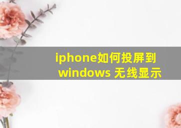 iphone如何投屏到windows 无线显示